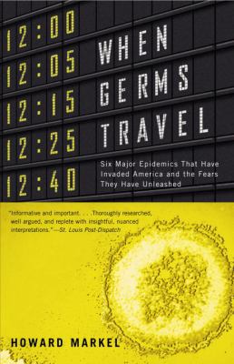 When germs travel : six major epidemics that have invaded America since 1900 and the fears they have unleashed