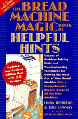 The bread machine magic book of helpful hints : dozens of problem-solving hints and troubleshooting techniques for getting the most out of your bread machine : now with 55 recipes