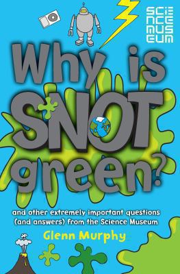 Why is snot green? : and other extremely important questions (and answers) from the Science Museum