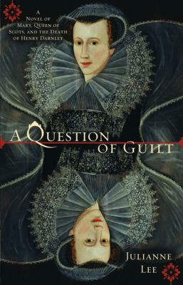 A question of guilt : a novel of Mary, Queen of Scots, and the death of Henry Darnley