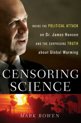 Censoring science : inside the political attack on Dr. James Hansen and the truth of global warming