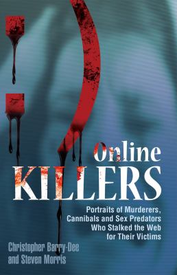 Online killers : portraits of murderers, cannibals, and sex predators who stalked the Web for their victims