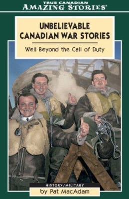 Unbelievable Canadian war stories : well beyond the call of duty