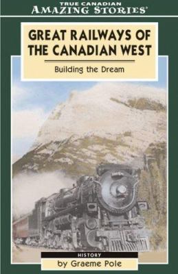 Great railways of the Canadian West : building the dream that shaped our nation