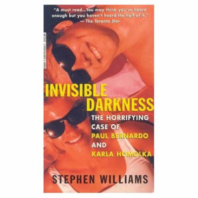 Invisible darkness : the horrifying case of Paul Bernardo and Karla Homolka