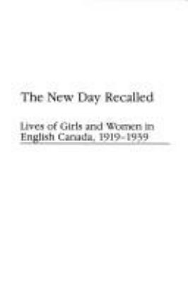 The new day recalled : lives of girls and women in English Canada, 1919-1939