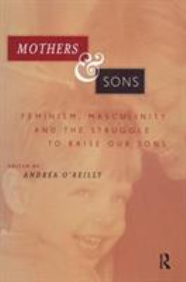 Mothers & sons : feminism, masculinity, and the struggle to raise our sons