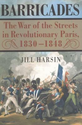 Barricades : the war of the streets in revolutionary Paris, 1830-1848