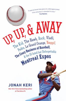 Up, up, and away : the Kid, the Hawk, Rock, Vladi, Pedro, le Grand Orange, Youppi!, the crazy business of baseball, and the ill-fated but unforgettable Montreal Expos