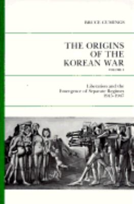 The origins of the Korean War : liberation and the emergence of separate regimes, 1945-1947