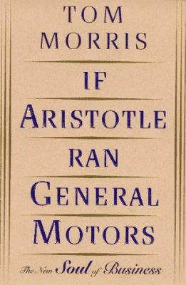 If Aristotle ran General Motors : the new soul of business
