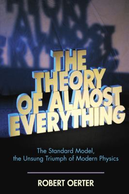 The theory of almost everything : the Standard Model, the unsung triumph of modern physics