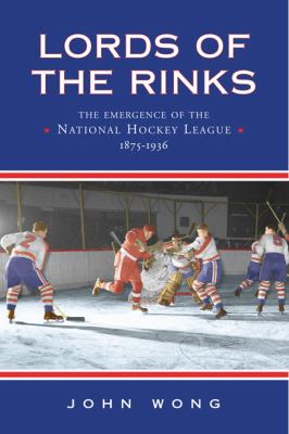 Lords of the rinks : the emergence of the National Hockey League, 1875-1936