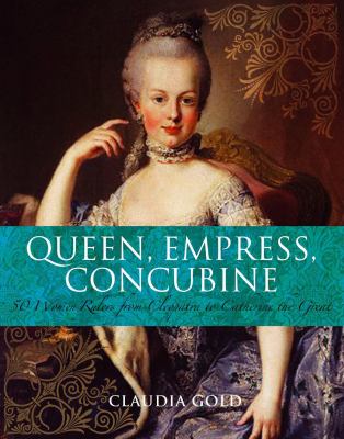 Queen, empress, concubine : 50 women rulers from Cleopatra to Catherine the Great