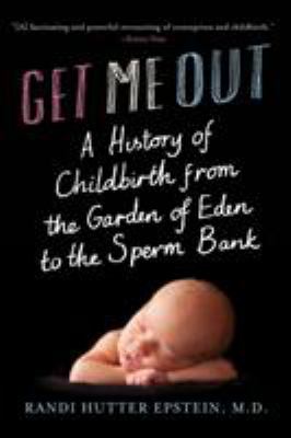 Get me out : a history of childbirth from the Garden of Eden to the sperm bank