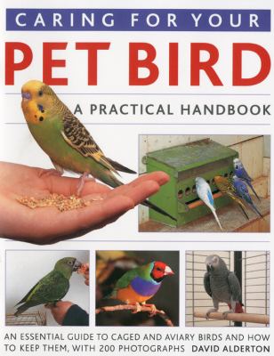Caring for your pet bird : a practical handbook : an essential guide to caged and aviary birds and how to keep them, with 200 photographs