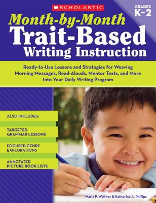 Month-by-month trait-based writing instruction : ready-to-use lessons and strategies for weaving morning messages, read-alouds, mentor texts, and more into your daily writing program