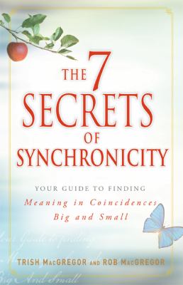 The 7 secrets of synchronicity : your guide to finding meaning in coincidences big and small