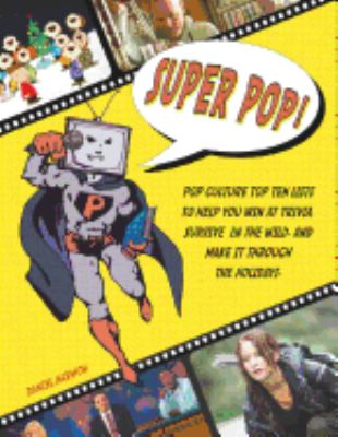 Super pop! : pop culture top ten lists to help you win at trivia, survive in the wild, and make it through the holidays
