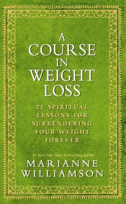 A course in weight loss : 21 spiritual lessons for surrendering your weight forever