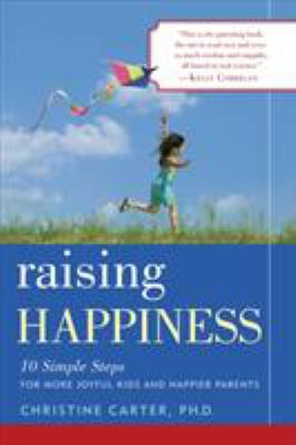 Raising happiness : 10 simple steps for more joyful kids and happier parents