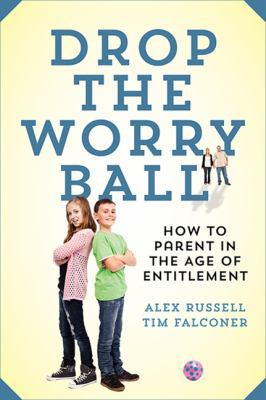 Drop the worry ball : how to parent in the age of entitlement