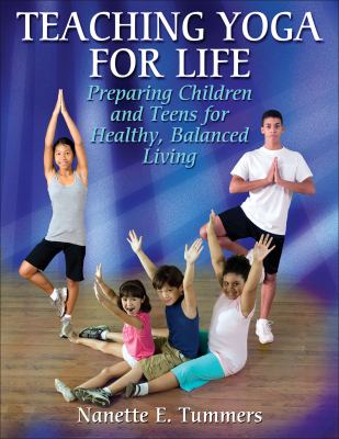 Teaching yoga for life : preparing children and teens for healthy, balanced living