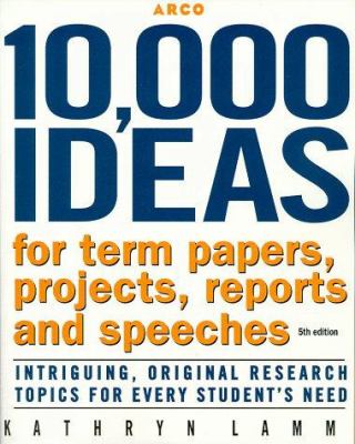 10,000 ideas for term papers, projects, reports and speeches