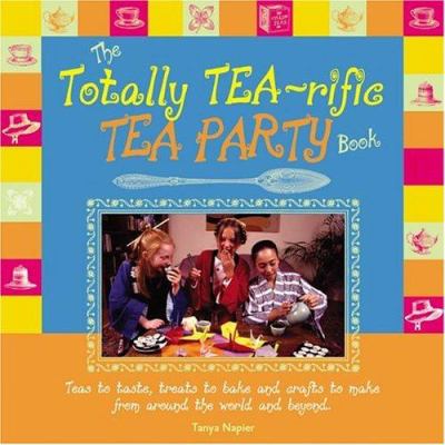 The totally tea-rific tea party book : teas to taste, treats to bake, and crafts to make from around the world and beyond
