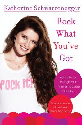 Rock what you've got : secrets to loving your inner and outer beauty from someone who's been there and back