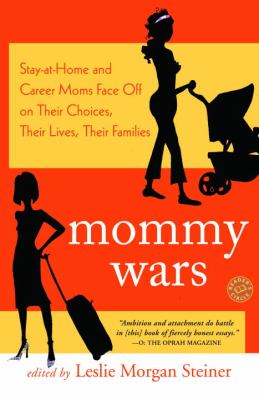 Mommy wars : stay-at-home and career moms face off on their choices, their lives, their families