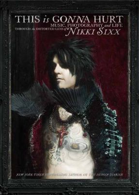 This is gonna hurt : music, photography, and life through the distorted lens of Nikki Sixx.
