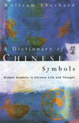 A dictionary of Chinese symbols : hidden symbols in Chinese life and thought