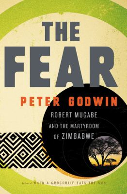 The fear : Robert Mugabe and the martyrdom of Zimbabwe