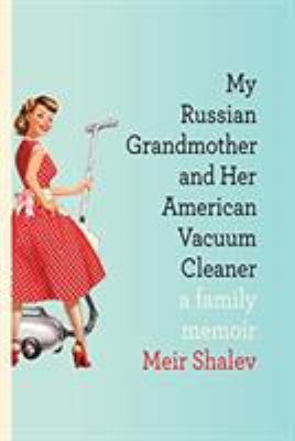 My Russian grandmother and her American vacuum cleaner : a family memoir