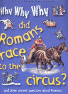 Why, why, why did the Romans race to the circus? : and other ancient questions about Romans!