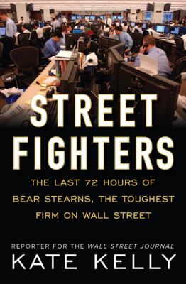Street fighters : the last 72 hours of Bear Stearns, the toughest firm on Wall Street