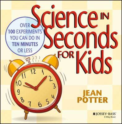 Science in seconds for kids : over 100 experiments you can do in ten minutes or less