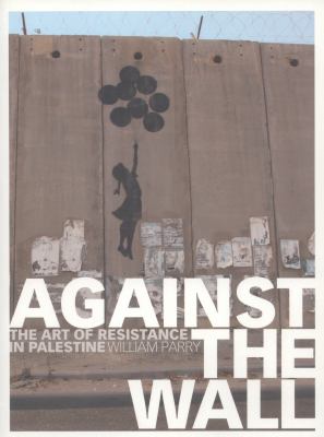 Against the wall : the art of resistance in Palestine
