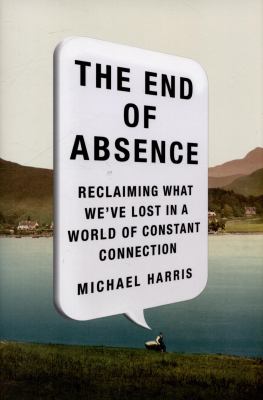 The end of absence : reclaiming what we've lost in a world of constant connection