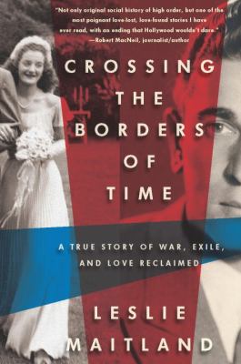 Crossing the borders of time : a true story of war, exile, and love reclaimed
