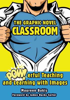 Graphic novel classroom : powerful teaching and learning with images