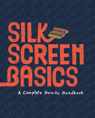 Silk screen basics : a complete how-to handbook