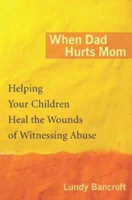 When dad hurts mom : helping your children heal the wounds of witnessing abuse