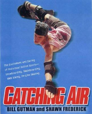 Catching air : the excitement and daring of individual action sports--snowboarding, skateboarding, BMX biking, in-line skating