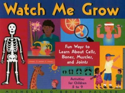 Watch me grow : fun ways to learn about cells, bones, muscles, and joints : activities for children 5-9