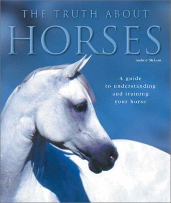 The truth about horses : a guide to understanding and training your horse