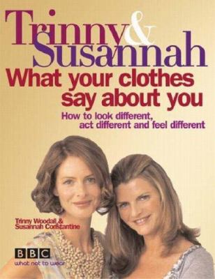 Trinny & Susannah : what your clothes say about you : how to look different, act different and feel different