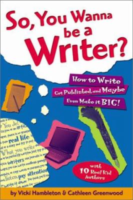 So, you wanna be a writer? : [how to write, get published, and maybe even make it big!]