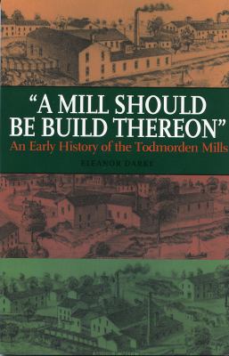 A mill should be build thereon : an early history of the Todmorden Mills